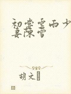 初尝云雨少妇人妻陈雪