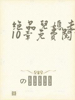 绝品儿媳老马第10章免费阅读