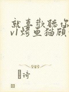 就喜欢听你叫1v1烤鱼猫顾浅浅