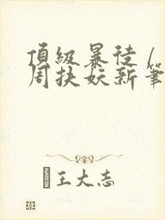 顶级暴徒 / 周扶妖新笔趣阁全文