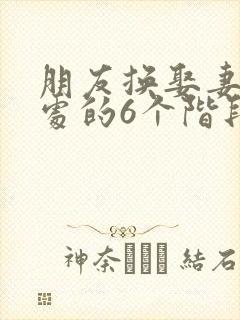 朋友换娶妻后相处的6个阶段