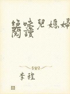 绝味儿媳妇免费阅读