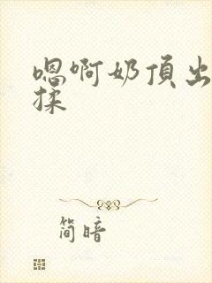 嗯啊奶顶出来了揉