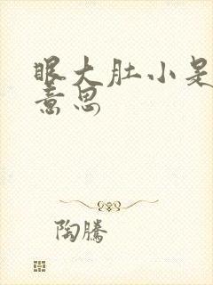 眼大肚小是什么意思