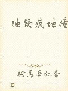 他发疯地撞着他