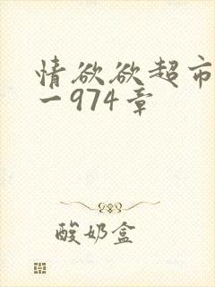 情欲欲超市之1一974章