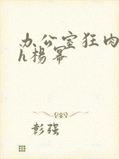 办公室狂肉校花h杨幂