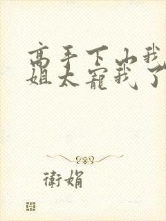 高手下山我家师姐太宠我了全文免费