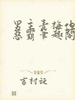 男主青梅但是个恶霸笔趣阁