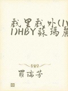 戏里戏外(1V1)HBY苏玛丽全文免费阅读