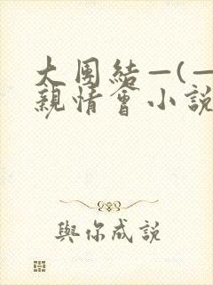 大团结—(—)亲情会小说