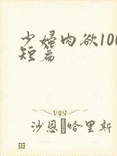 少妇肉欲100短篇