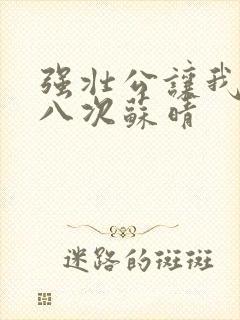 强壮公让我高潮八次苏晴