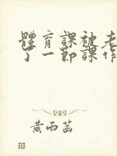 体育课被老师C了一节课作文