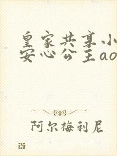 皇家共享小公主安心公主aor免费阅读