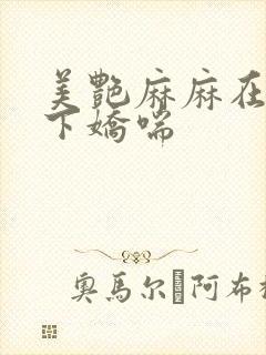 美艳麻麻在我胯下娇喘
