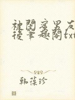 被闺蜜男友认错后笔趣阁txt