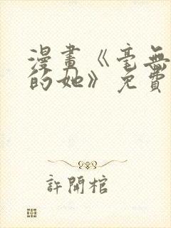 漫画《毫无保留的她》免费阅读