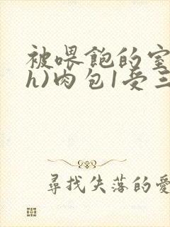 被喂饱的室友(h)肉包1受三攻