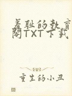 羞耻的教育笔趣阁TXT下载