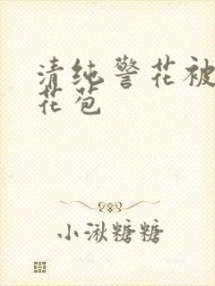 清纯警花被迫开花苞