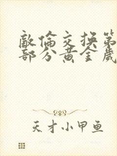 敌伦交换第10部分黄金岁月