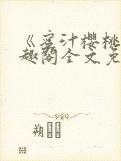 《蜜汁樱桃》笔趣阁全文免费阅读