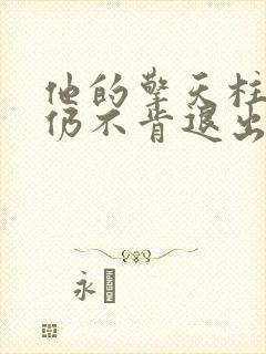 他的擎天柱巨龙仍不肯退出