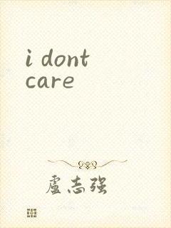 i dont care