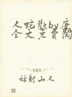 人蛇欢by唐棠全文免费阅读