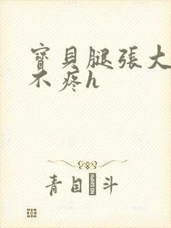 宝贝腿张大点就不疼h