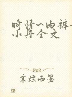 畸情~内裤奇缘小丹全文