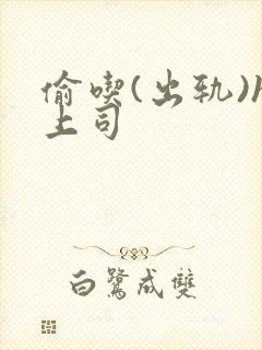 偷吃(出轨)h上司