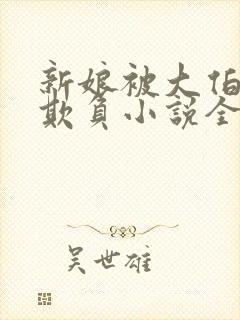 新娘被大伯轮流欺负小说全文免费