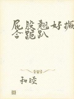 屁股翘好撅高迎合跪趴