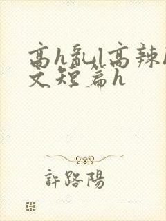 高h乱l高辣h文短篇h