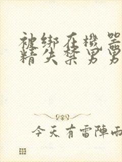 被绑在机器上榨精失禁男男封面