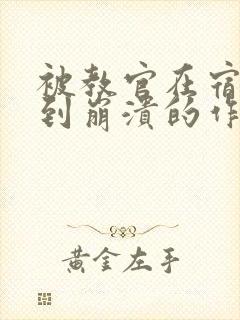 被教官在宿舍C到崩溃的作文迷彩