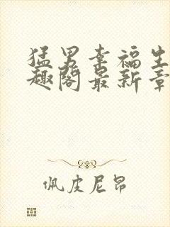 猛男幸福生活笔趣阁最新章节小说