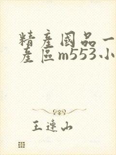 精产国品一二三产区m553小说