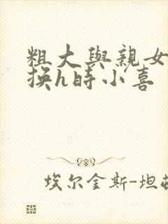 粗大与亲女伦交换h时小喜