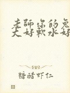 老师你的兔子好大好软水好多