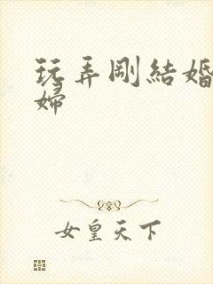 玩弄刚结婚的少妇