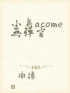 小鸟acome无弹窗