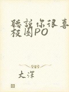 听说你很喜欢我校园PO