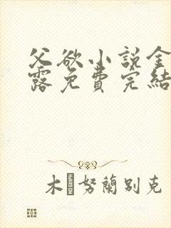 父欲小说金银花露免费完结笔趣阁