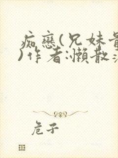 痴恋(兄妹骨科)作者:懒散蒲公英