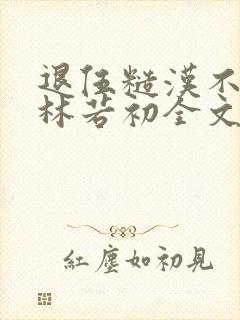 退伍糙汉不经撩林若初全文