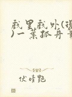 戏里戏外(现场)一叶孤舟笔趣阁全文