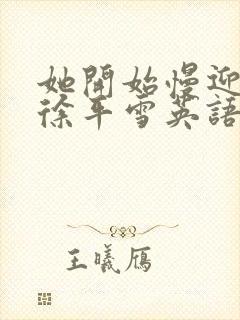 她开始慢迎迎合徐平雪英语